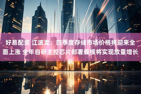 好易配资 江波龙：四季度存储市场价格将迎来全面上涨 全年自研主控芯片部署规模将实现放量增长