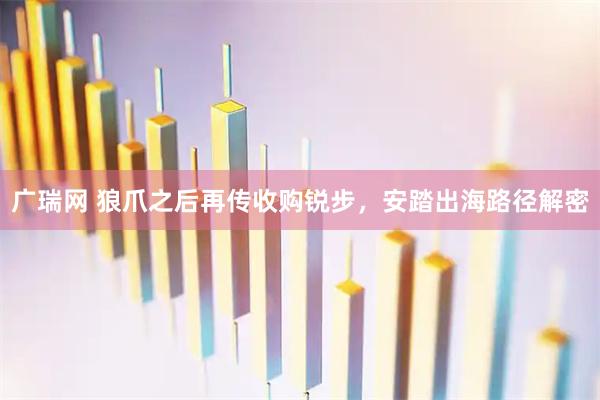 广瑞网 狼爪之后再传收购锐步，安踏出海路径解密