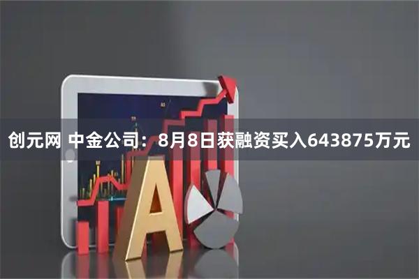 创元网 中金公司：8月8日获融资买入643875万元
