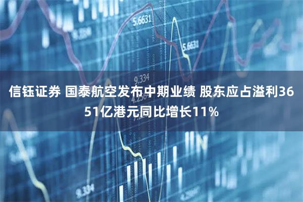 信钰证券 国泰航空发布中期业绩 股东应占溢利3651亿港元同比增长11%