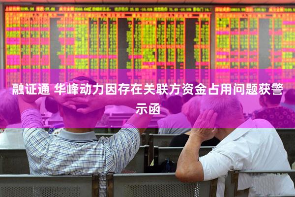 融证通 华峰动力因存在关联方资金占用问题获警示函