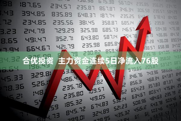 合优投资  主力资金连续5日净流入76股