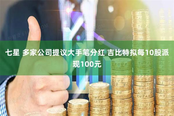 七星 多家公司提议大手笔分红 吉比特拟每10股派现100元